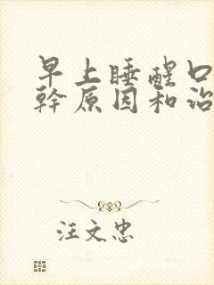 早上睡醒口苦口干原因和治疗