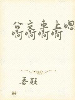 公交车上嗯嗯啊啊啊啊啊