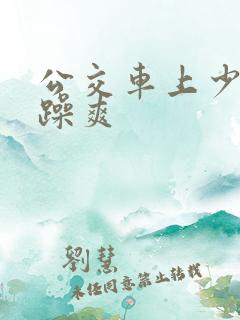 公交车上少妇被躁爽