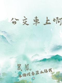 公交车上啊嗯啊