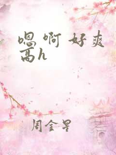 嗯 啊 好爽 高h