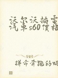 沃尔沃插电混动汽车s60价格