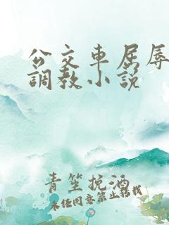 公交车屈辱暴露调教小说
