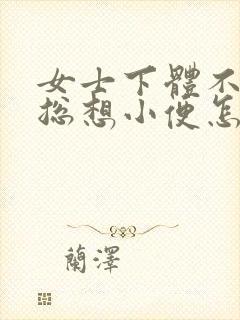 女士下体不舒服总想小便怎么回事