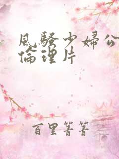 风骚少妇公车上伦理片