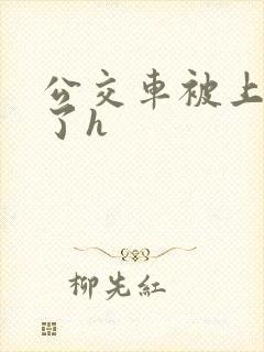 公交车被上高潮了h
