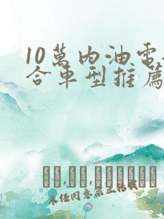 10万内油电混合车型推荐