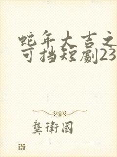 蛇年大吉之婚不可挡短剧23