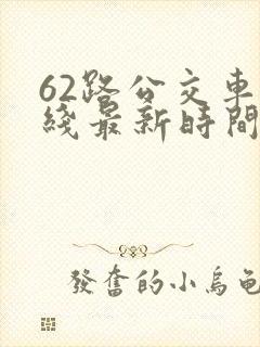 62路公交车路线最新时间表