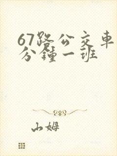 67路公交车几分钟一班