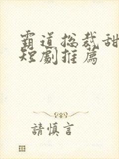 霸道总裁甜宠小短剧推荐