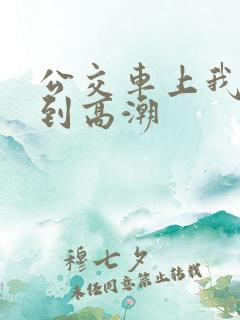 公交车上我被搞到高潮
