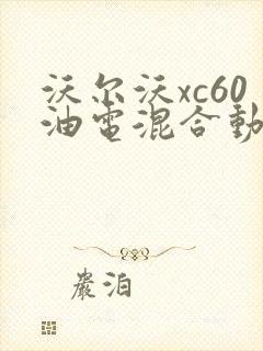 沃尔沃xc60油电混合动力价格