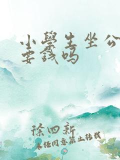 小学生坐公交车要钱吗