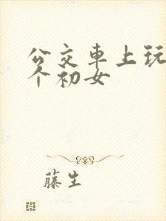 公交车上玩弄二个初女