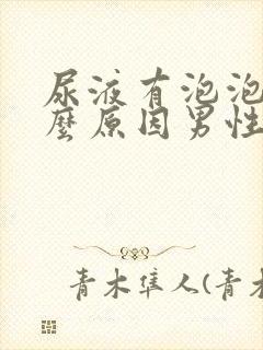 尿液有泡泡是什么原因男性