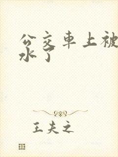公交车上被蹭出水了