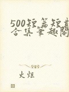 500短篇短期合集笔趣阁小说