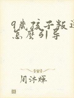 9岁孩子叛逆期怎么引导