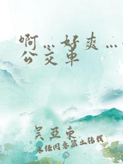 啊…好爽…嗯…公交车