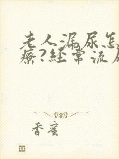 老人漏尿怎么治疗?经常流尿是怎么回事
