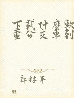 下载什么软件能查公交车到站时间