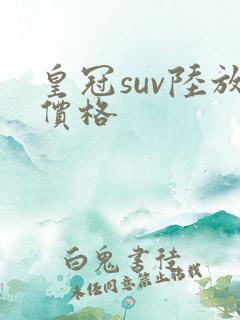 皇冠suv陆放价格