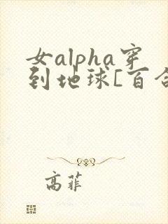 女alpha穿到地球[百合扶她/高h]