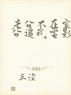 老公不在家公公公追我电影免费观看