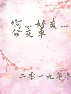 啊…好爽…嗯…公交车
