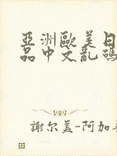 亚洲欧美日韩精品中文乱码