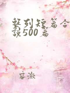 系列短篇合集小说500篇