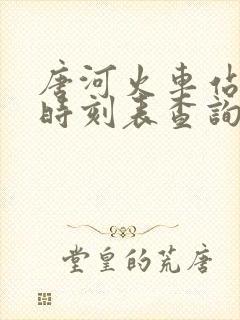 唐河火车站列车时刻表查询