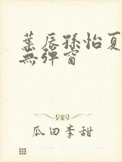 叶辰孙怡夏若雪无弹窗