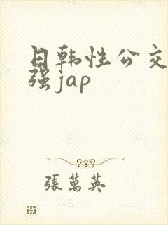 日韩性公交车上强jap