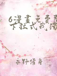6漫画免费阅读下拉式我独自升级