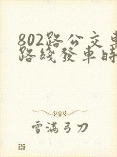 802路公交车路线发车时间表