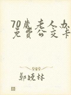 70岁老人办理免费公交卡在哪里办