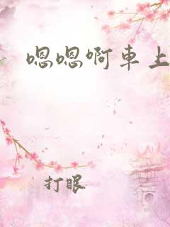 嗯嗯啊车上