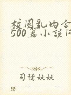 校园乱肉合集乱500篇小说网