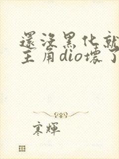 还没黑化就先被主角dio坏了小说