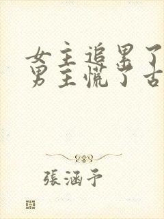 女主追累了放弃男主慌了古言
