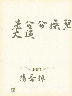 老公公操儿媳妇大逼
