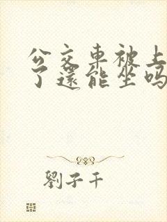 公交车被上高潮了还能坐吗视频