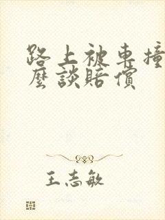 路上被车撞了怎么谈赔偿