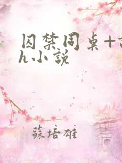 囚禁同桌+调教h小说
