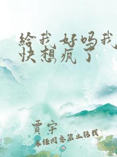 给我好吗我想你快想疯了