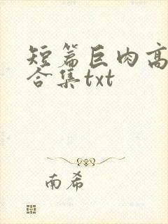 短篇巨肉高h强合集txt