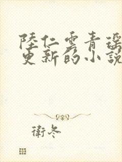 陆仁云青瑶刚刚更新的小说笔趣阁