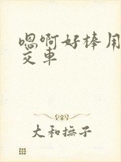 嗯啊好棒用力公交车